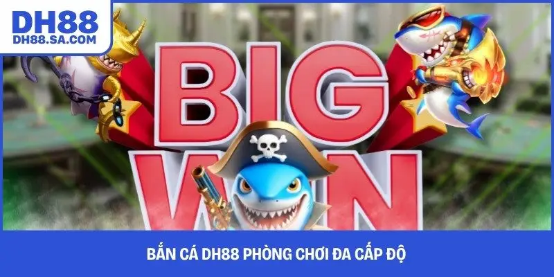 Bắn cá DH88 phòng chơi đa cấp độ 