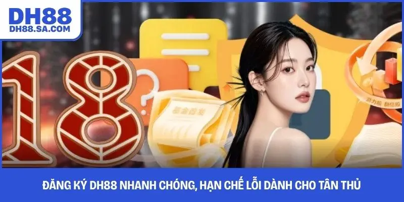 Đăng Ký DH88 Nhanh Chóng, Hạn Chế Lỗi Dành Cho Tân Thủ