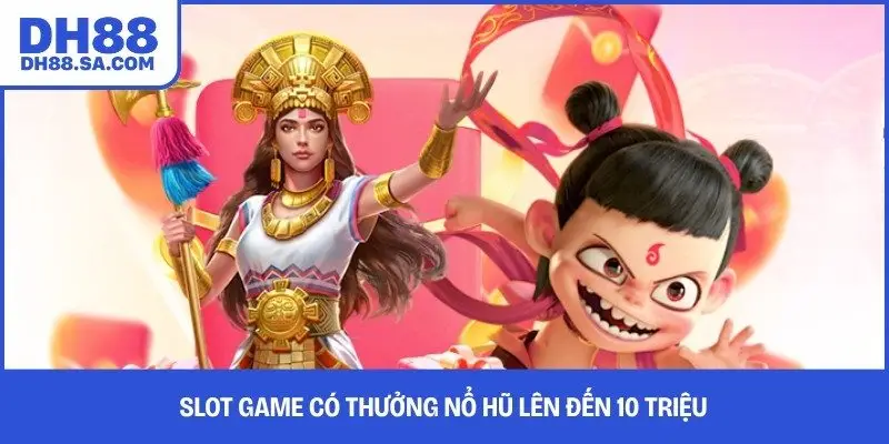 Slot game có thưởng nổ hũ lên đến 10 triệu