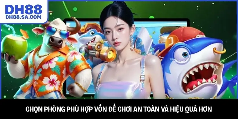 Chọn phòng phù hợp vốn để chơi an toàn và hiệu quả hơn