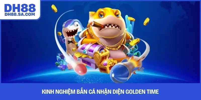 Kinh nghiệm bắn cá nhận diện golden time
