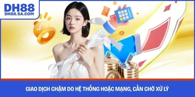 Giao dịch chậm do hệ thống hoặc mạng, cần chờ xử lý