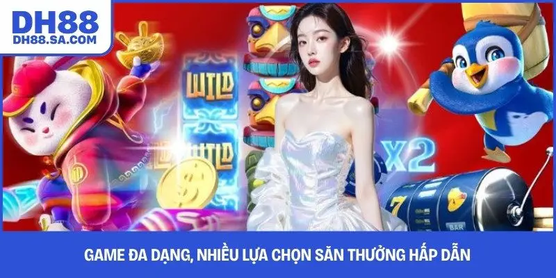 Game đa dạng, nhiều lựa chọn săn thưởng hấp dẫn 