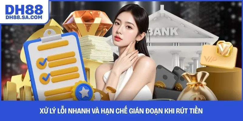Xử lý lỗi nhanh và hạn chế gián đoạn khi rút tiền